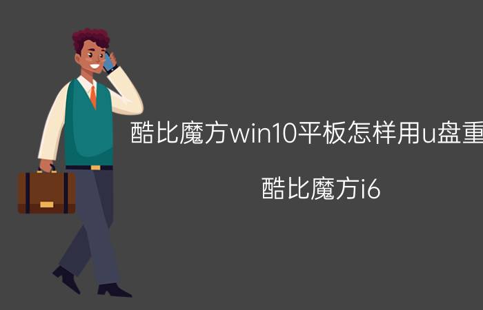 酷比魔方win10平板怎样用u盘重装 酷比魔方i6 air 3g，怎么更新win10？